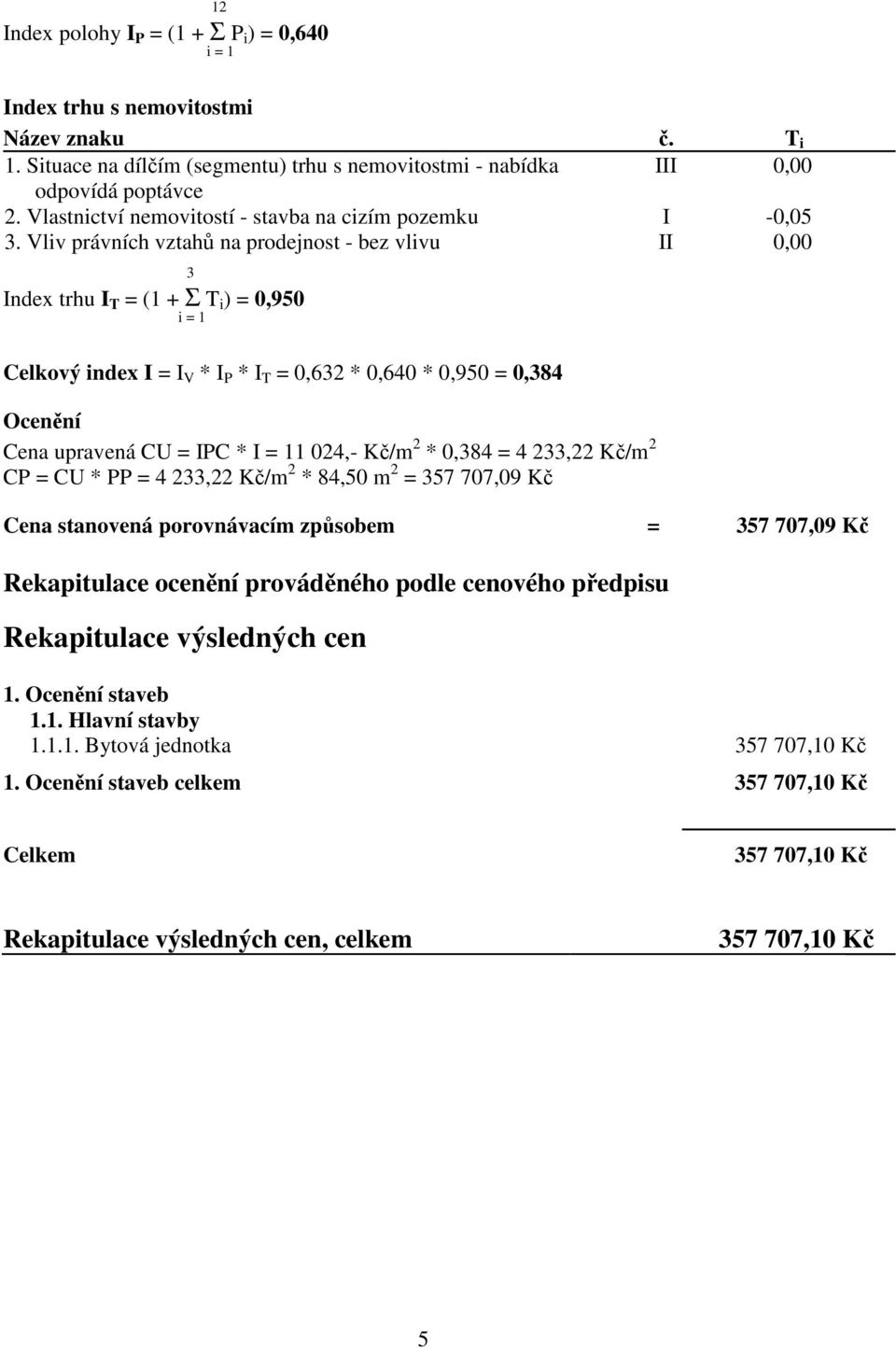 Vliv právních vztahů na prodejnost - bez vlivu II 0,00 3 Index trhu I T = (1 + Σ T i ) = 0,950 i = 1 Celkový index I = I V * I P * I T = 0,632 * 0,640 * 0,950 = 0,384 Ocenění Cena upravená CU = IPC *