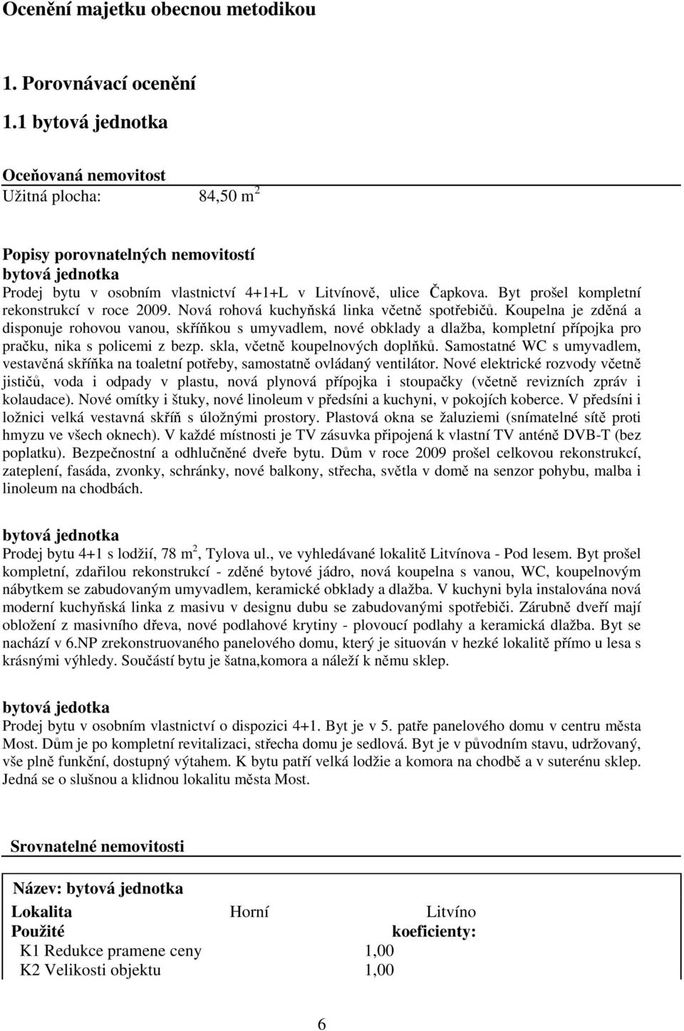 Byt prošel kompletní rekonstrukcí v roce 2009. Nová rohová kuchyňská linka včetně spotřebičů.