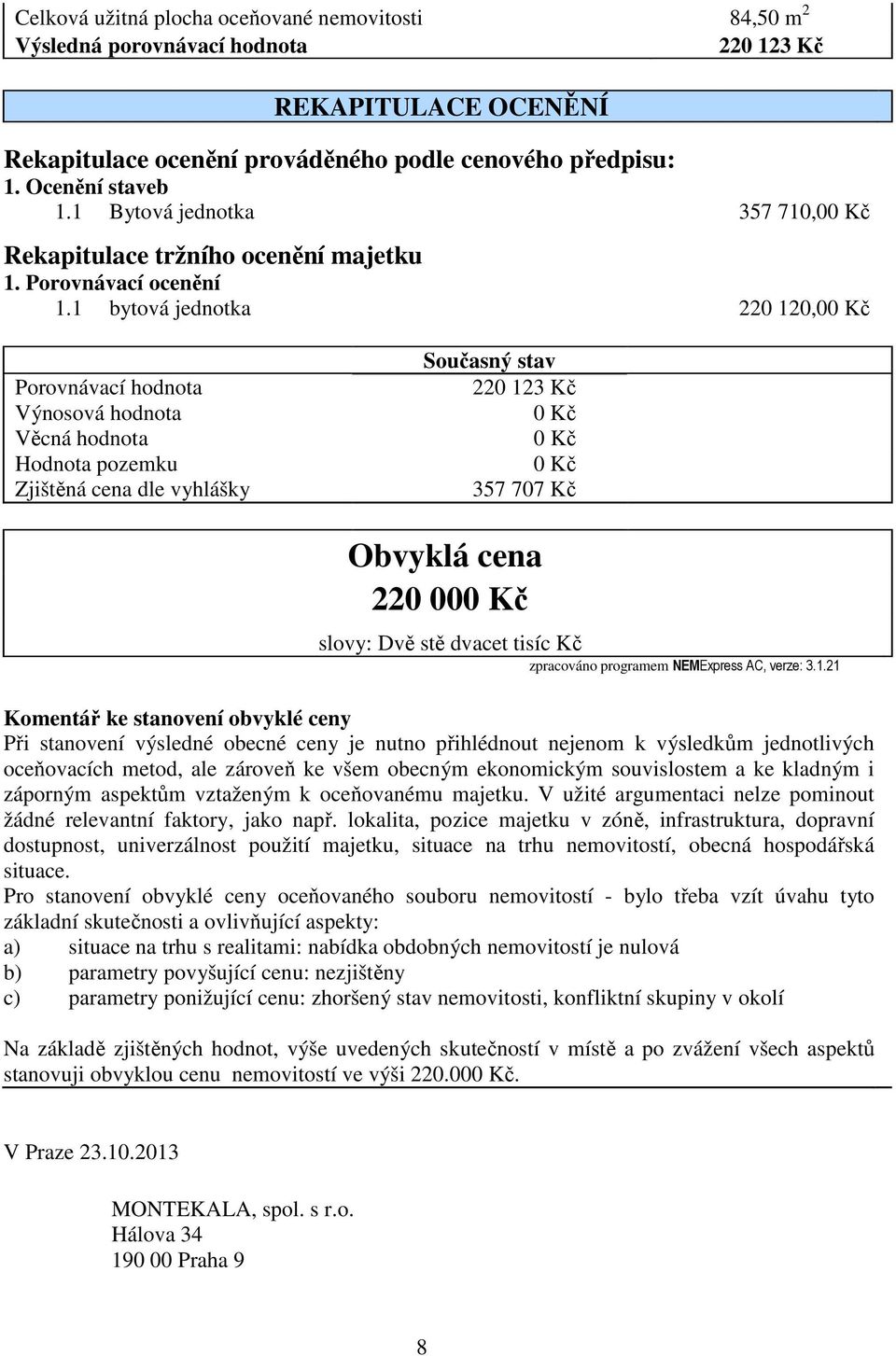 1 bytová jednotka 220 120,00 Kč Porovnávací hodnota Výnosová hodnota Věcná hodnota Hodnota pozemku Zjištěná cena dle vyhlášky Současný stav 220 123 Kč 0 Kč 0 Kč 0 Kč 357 707 Kč Obvyklá cena 220 000