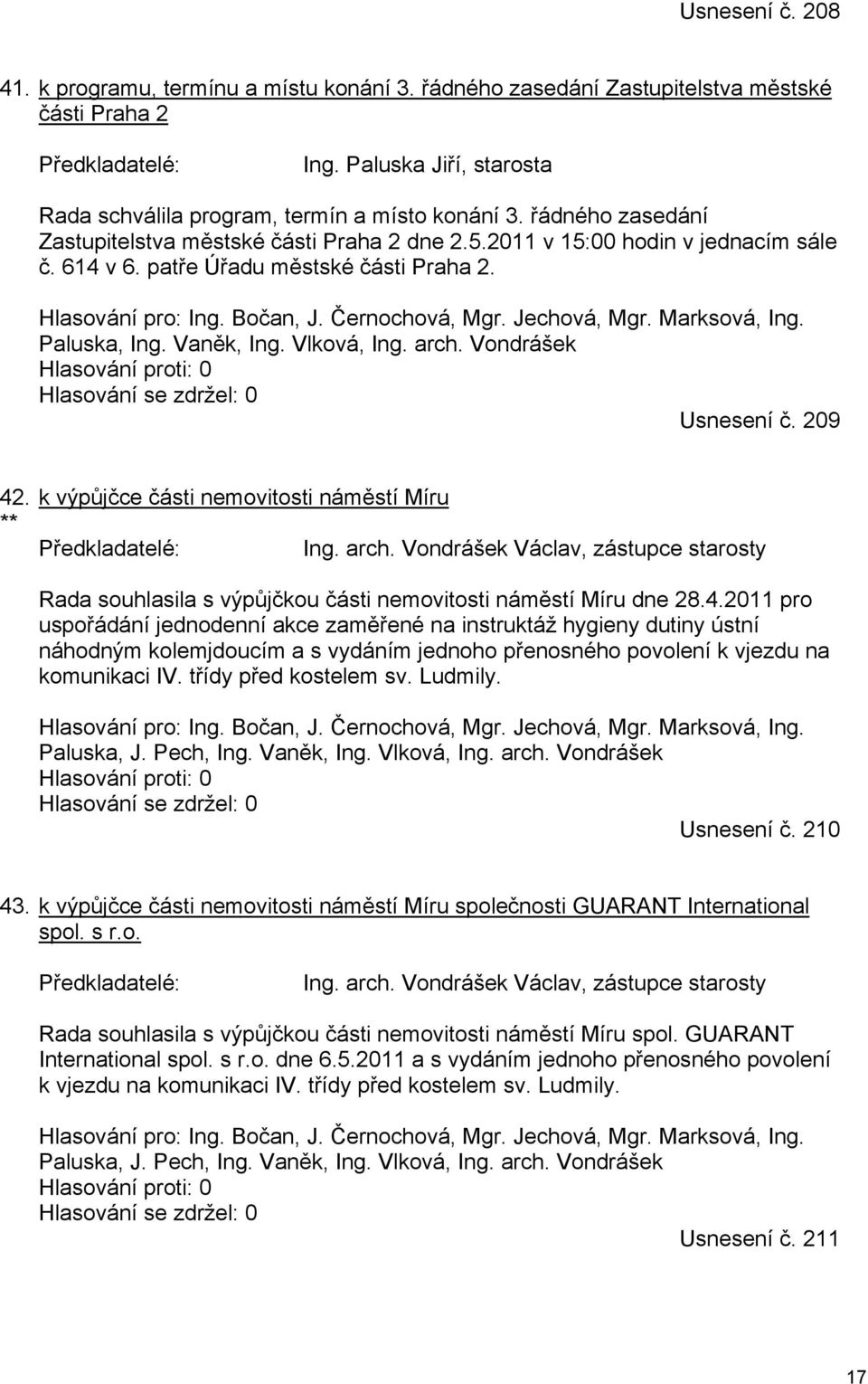 Jechová, Mgr. Marksová, Ing. Paluska, Ing. Vaněk, Ing. Vlková, Ing. arch. Vondrášek Usnesení č. 209 42. k výpůjčce části nemovitosti náměstí Míru ** Ing. arch. Vondrášek Václav, zástupce starosty Rada souhlasila s výpůjčkou části nemovitosti náměstí Míru dne 28.