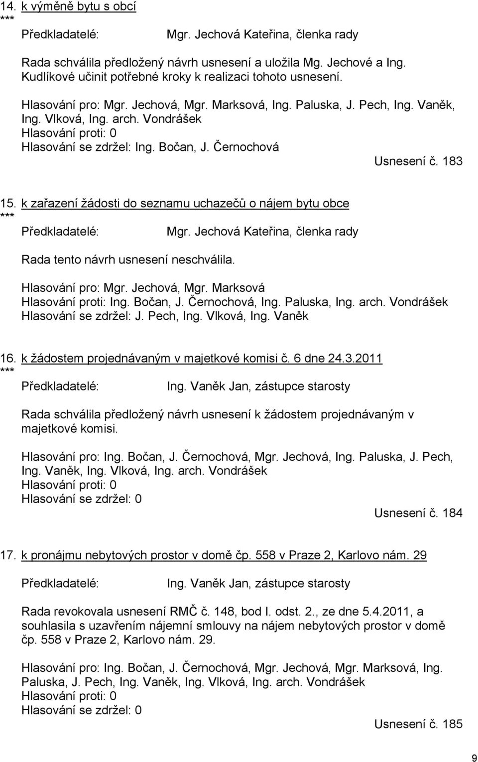 k zařazení žádosti do seznamu uchazečů o nájem bytu obce *** Mgr. Jechová Kateřina, členka rady Rada tento návrh usnesení neschválila. Hlasování pro: Mgr. Jechová, Mgr. Marksová Hlasování proti: Ing.