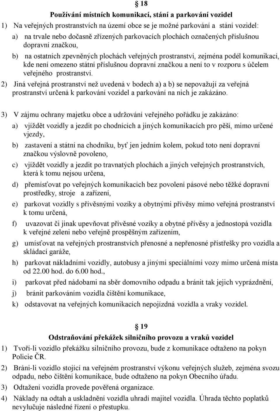 rozporu s účelem veřejného prostranství. 2) Jiná veřejná prostranství než uvedená v bodech a) a b) se nepovažují za veřejná prostranství určená k parkování vozidel a parkování na nich je zakázáno.