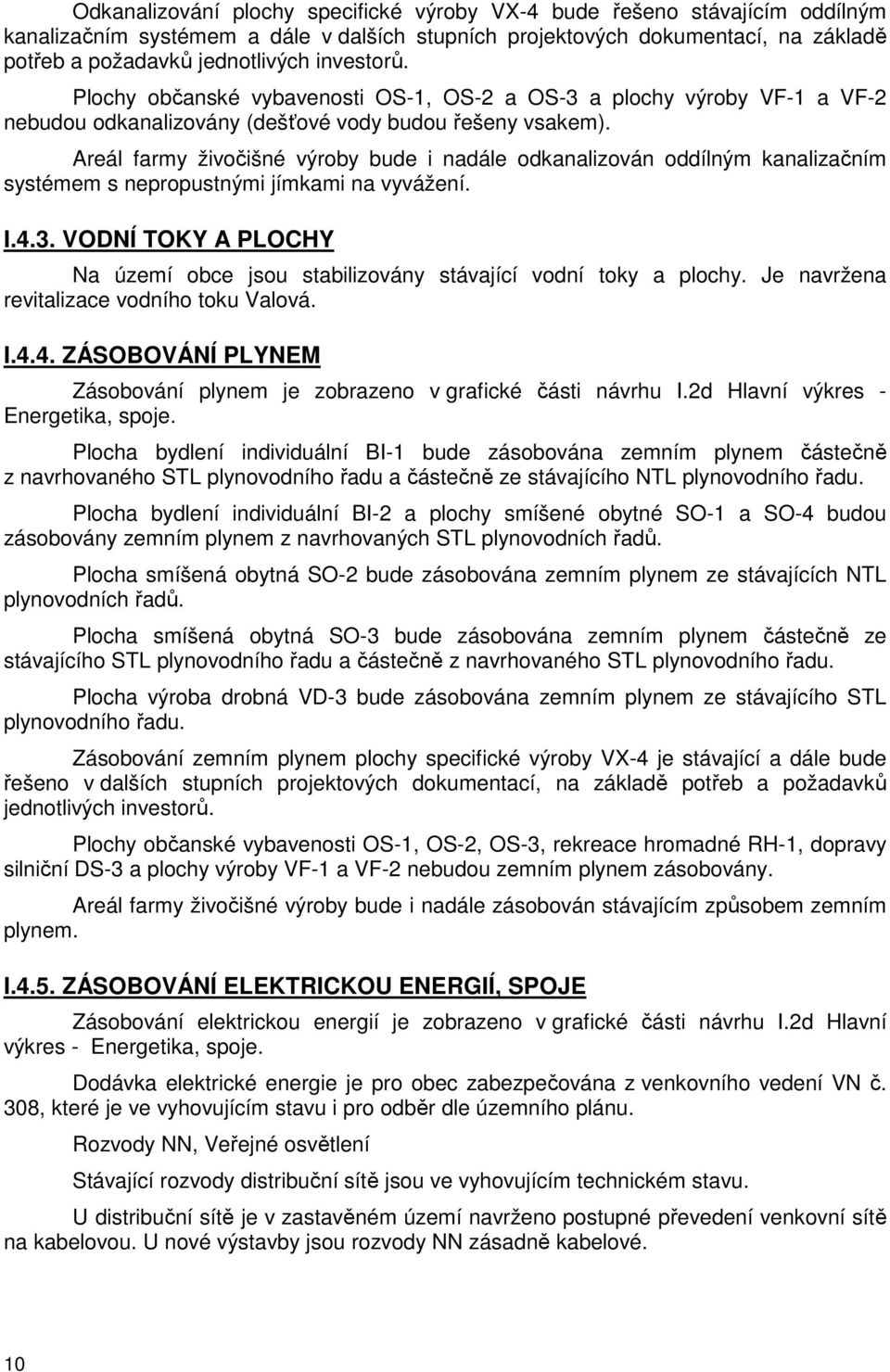 Areál farmy živočišné výroby bude i nadále odkanalizován oddílným kanalizačním systémem s nepropustnými jímkami na vyvážení. I.4.3.
