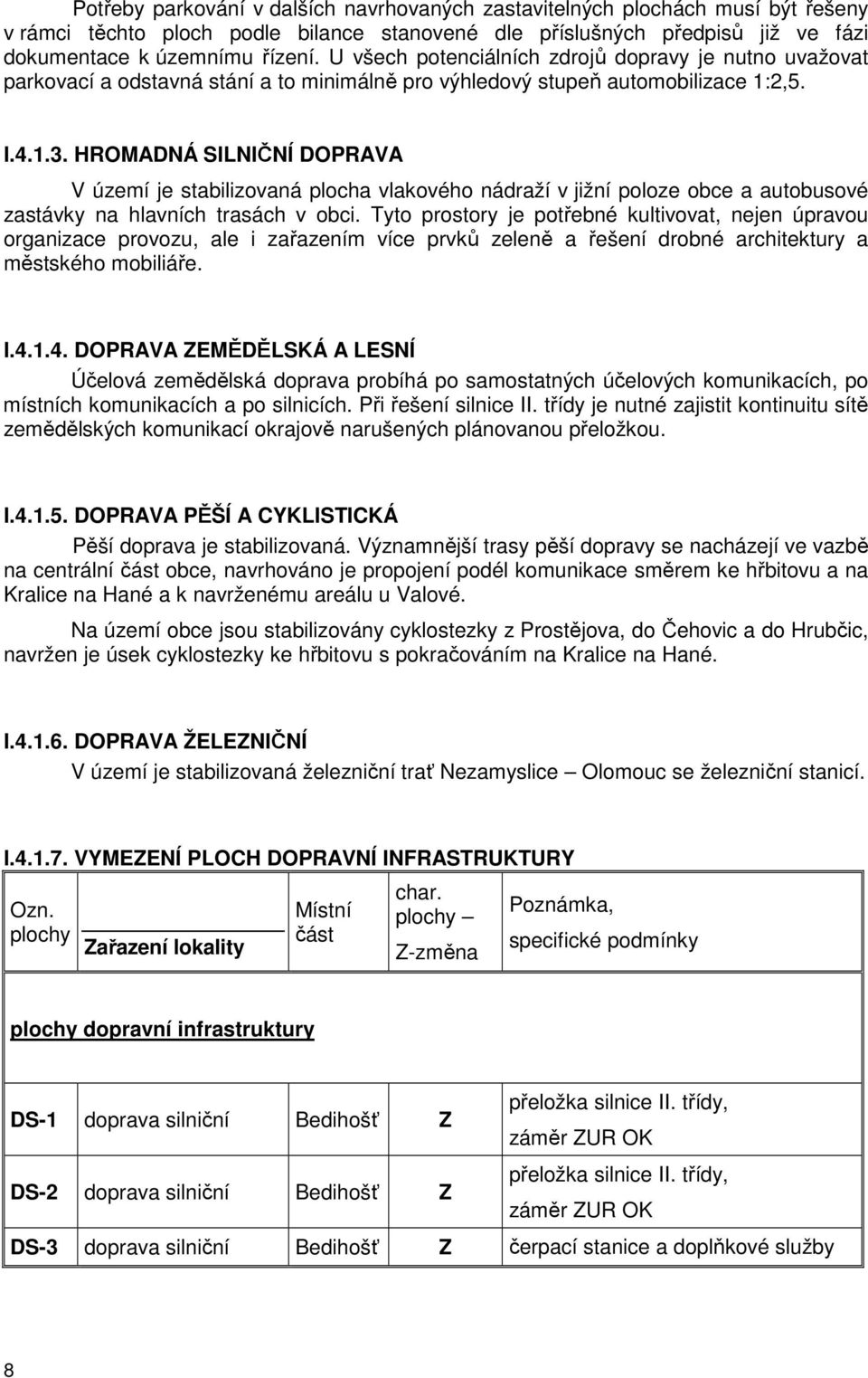 HROMADNÁ SILNIČNÍ DOPRAVA V území je stabilizovaná plocha vlakového nádraží v jižní poloze obce a autobusové zastávky na hlavních trasách v obci.