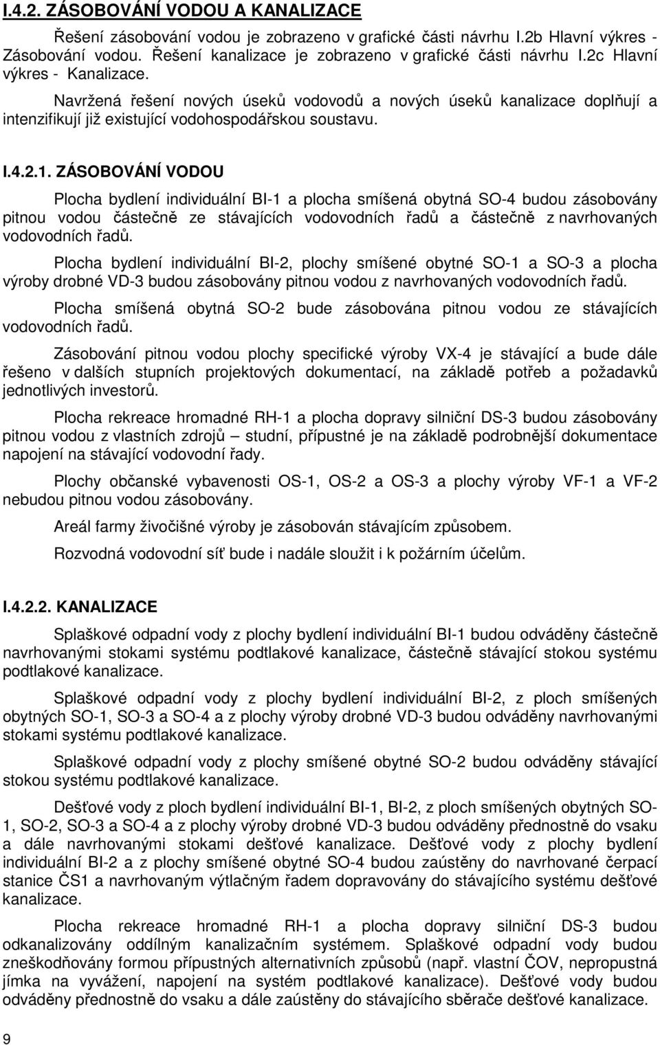 ZÁSOBOVÁNÍ VODOU Plocha bydlení individuální BI-1 a plocha smíšená obytná SO-4 budou zásobovány pitnou vodou částečně ze stávajících vodovodních řadů a částečně z navrhovaných vodovodních řadů.