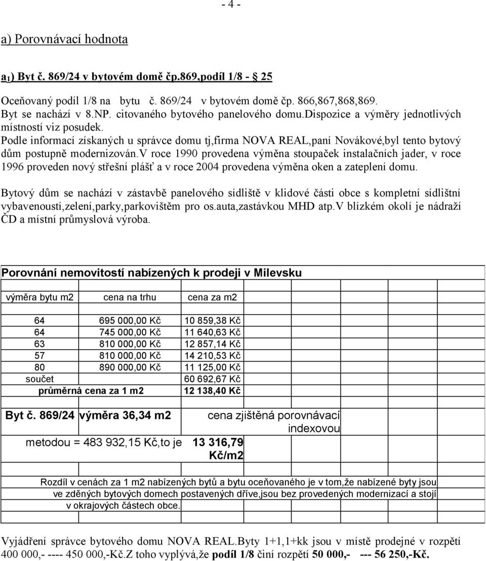 Podle informací získaných u správce domu tj,firma NOVA REAL,paní Novákové,byl tento bytový dům postupně modernizován.