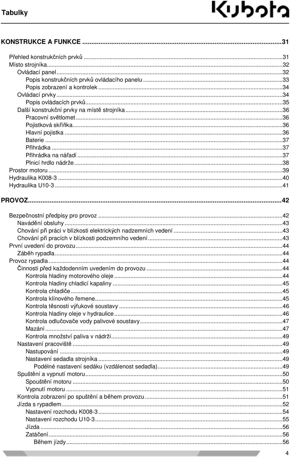 ..37 Přihrádka na nářadí...37 Plnicí hrdlo nádrže...38 Prostor motoru...39 Hydraulika K008-3...40 Hydraulika U10-3...41 PROVOZ...42 Bezpečnostní předpisy pro provoz...42 Navádění obsluhy.