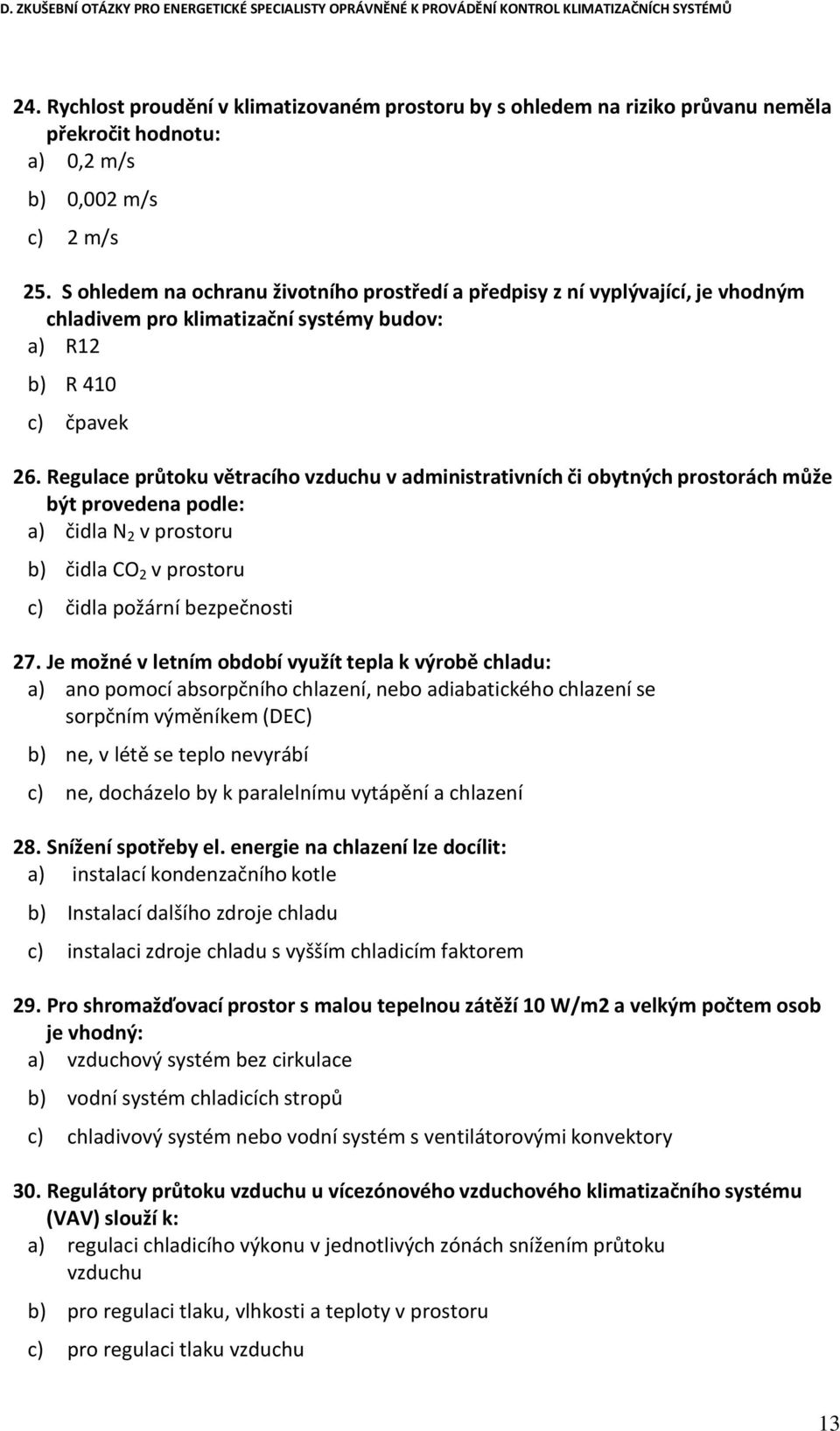 Regulace průtoku větracího vzduchu v administrativních či obytných prostorách může být provedena podle: a) čidla N 2 v prostoru b) čidla CO 2 v prostoru c) čidla požární bezpečnosti 27.