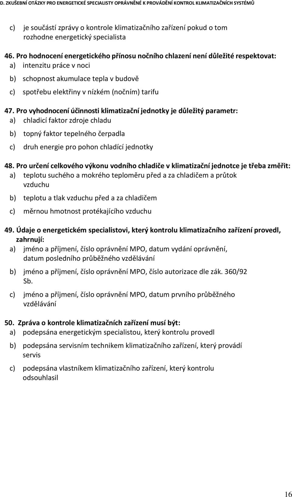 Pro vyhodnocení účinnosti klimatizační jednotky je důležitý parametr: a) chladicí faktor zdroje chladu b) topný faktor tepelného čerpadla c) druh energie pro pohon chladící jednotky 48.