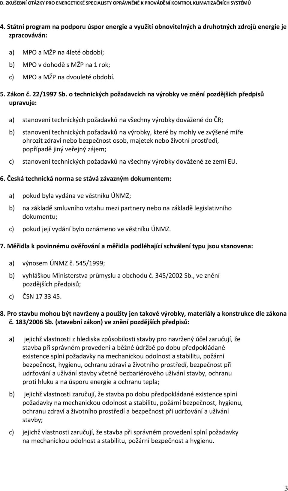 o technických požadavcích na výrobky ve znění pozdějších předpisů upravuje: a) stanovení technických požadavků na všechny výrobky dovážené do ČR; b) stanovení technických požadavků na výrobky, které