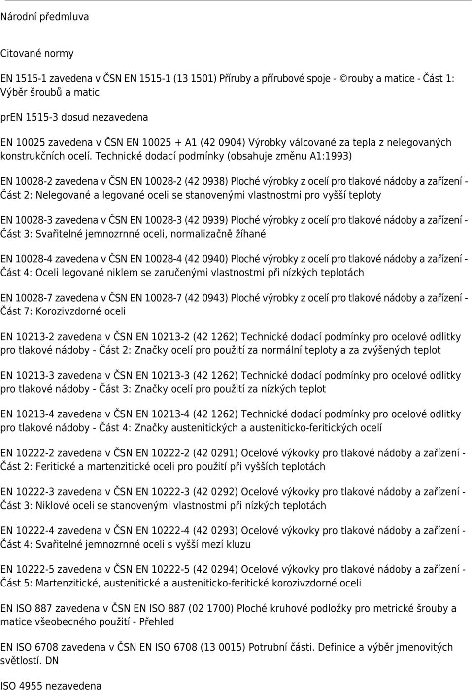 Technické dodací podmínky (obsahuje změnu A1:1993) EN 10028-2 zavedena v ČSN EN 10028-2 (42 0938) Ploché výrobky z ocelí pro tlakové nádoby a zařízení - Část 2: Nelegované a legované oceli se