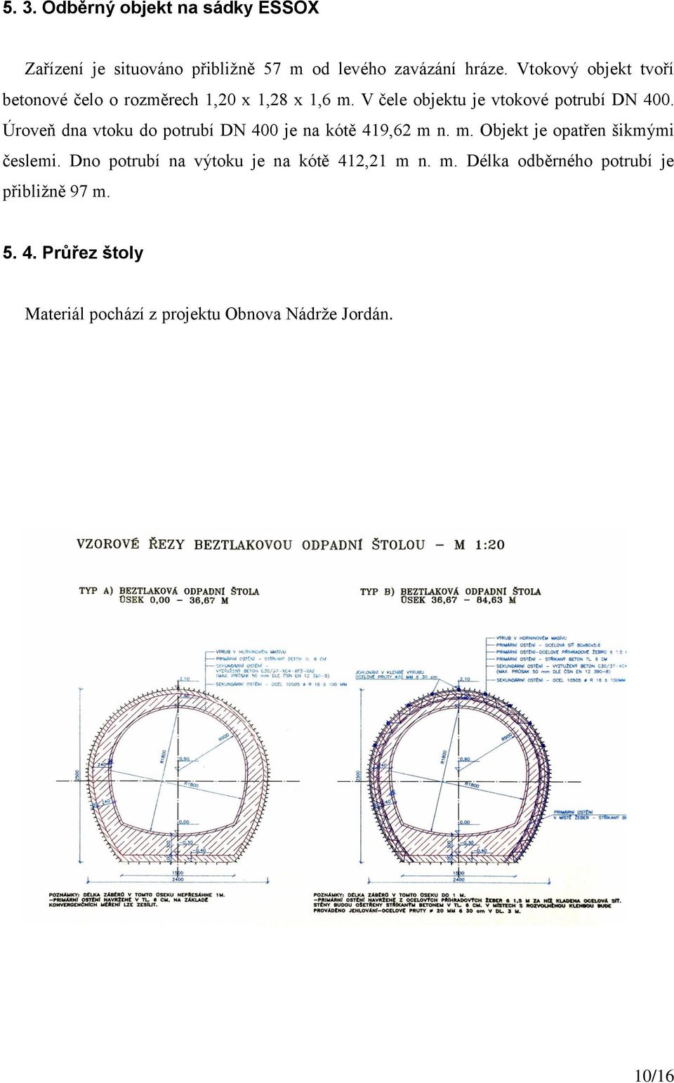 Úroveň dna vtoku do potrubí DN 400 je na kótě 419,62 m n. m. Objekt je opatřen šikmými česlemi.