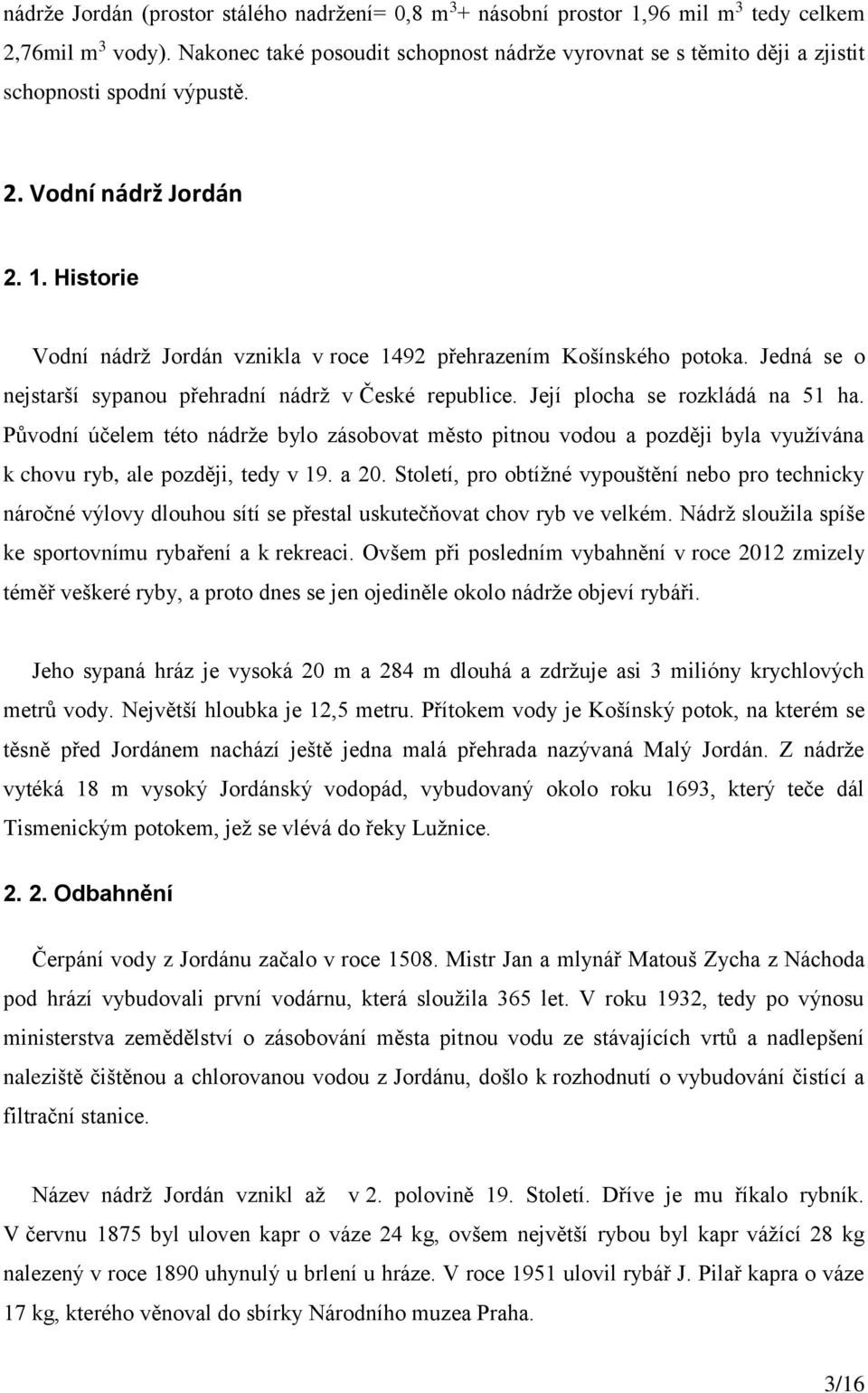 Historie Vodní nádrž Jordán vznikla v roce 1492 přehrazením Košínského potoka. Jedná se o nejstarší sypanou přehradní nádrž v České republice. Její plocha se rozkládá na 51 ha.