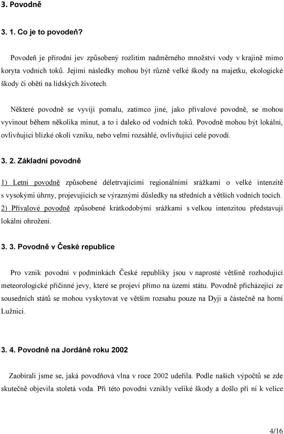 Některé povodně se vyvíjí pomalu, zatímco jiné, jako přívalové povodně, se mohou vyvinout během několika minut, a to i daleko od vodních toků.