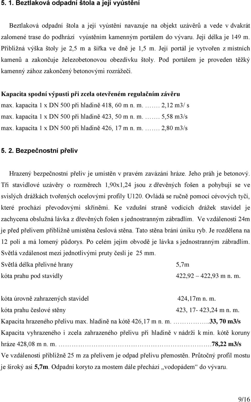 Pod portálem je proveden těžký kamenný zához zakončený betonovými rozrážeči. Kapacita spodní výpusti při zcela otevřeném regulačním závěru max. kapacita 1 x DN 500 při hladině 418, 60 m n. m.. 2,12 m3/ s max.