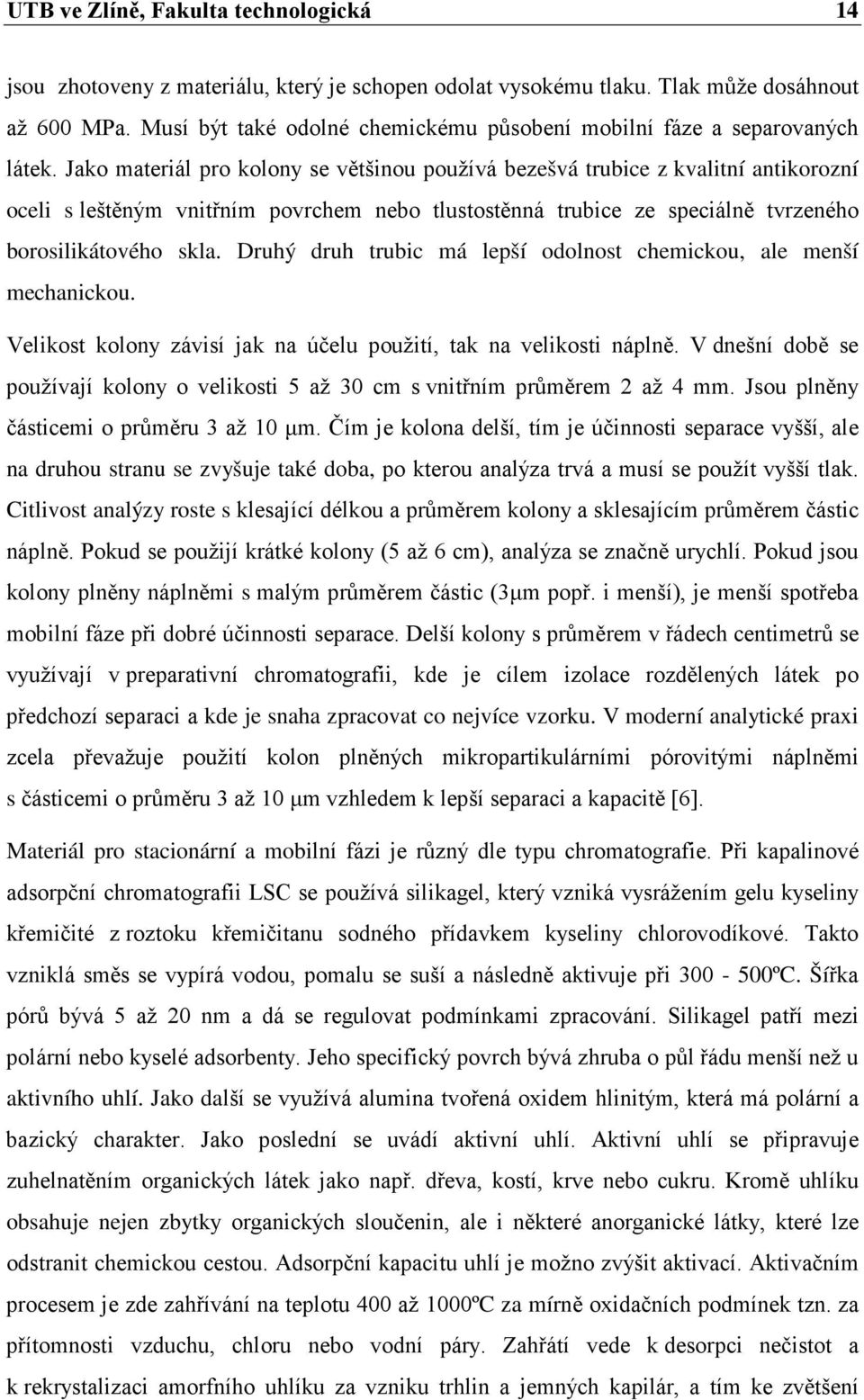 Jako materiál pro kolony se většinou používá bezešvá trubice z kvalitní antikorozní oceli s leštěným vnitřním povrchem nebo tlustostěnná trubice ze speciálně tvrzeného borosilikátového skla.
