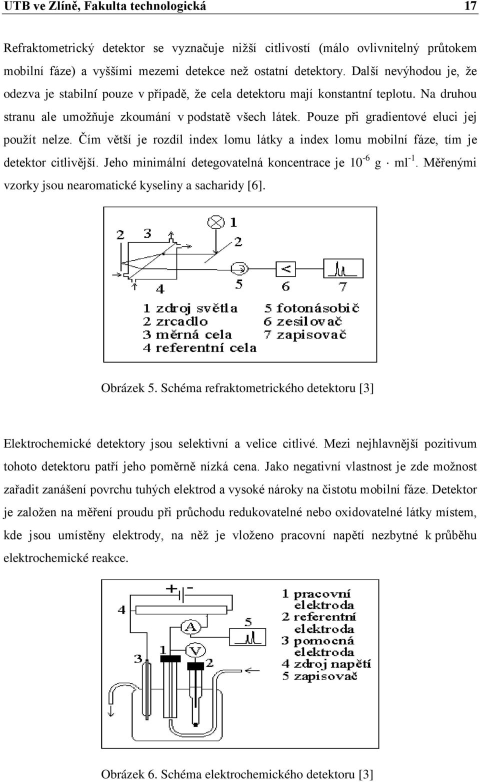 Pouze při gradientové eluci jej použít nelze. Čím větší je rozdíl index lomu látky a index lomu mobilní fáze, tím je detektor citlivější. Jeho minimální detegovatelná koncentrace je 10-6 g ml -1.