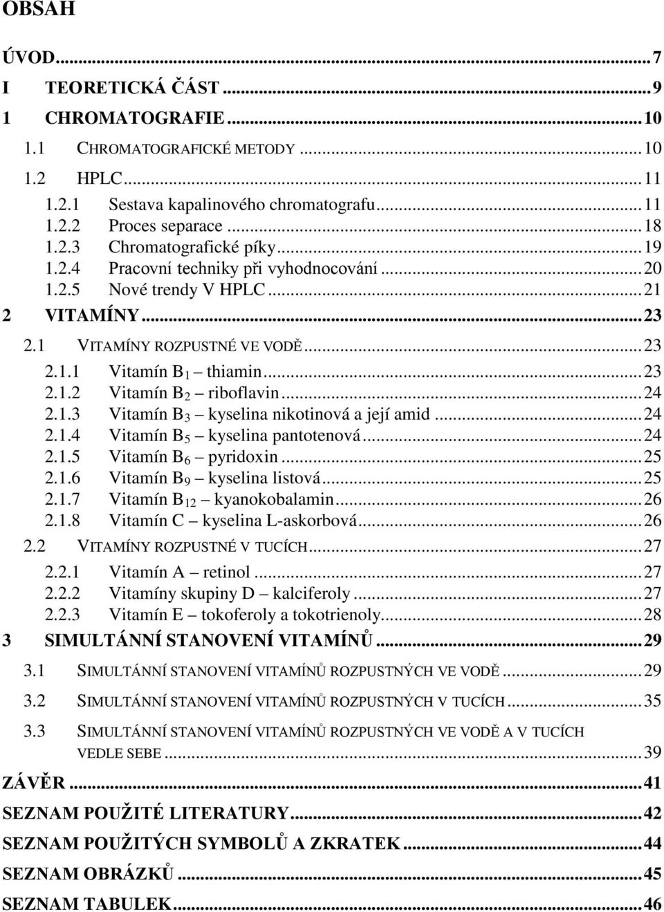 1.3 Vitamín B 3 kyselina nikotinová a její amid...24 2.1.4 Vitamín B 5 kyselina pantotenová...24 2.1.5 Vitamín B 6 pyridoxin...25 2.1.6 Vitamín B 9 kyselina listová...25 2.1.7 Vitamín B 12 kyanokobalamin.