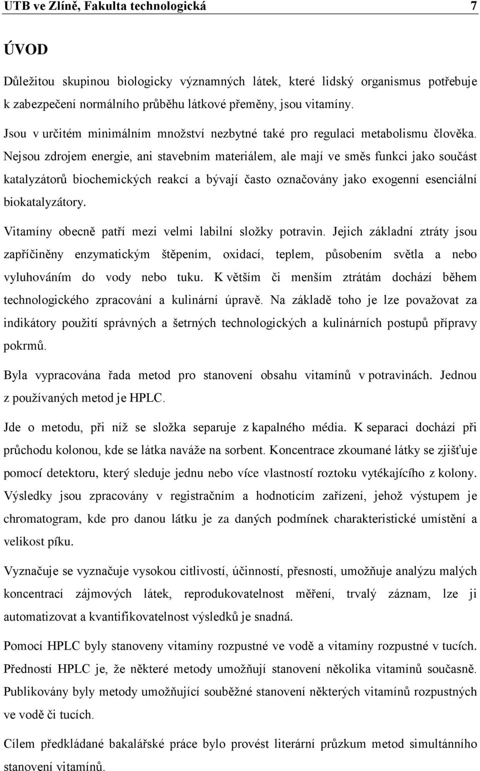 Nejsou zdrojem energie, ani stavebním materiálem, ale mají ve směs funkci jako součást katalyzátorů biochemických reakcí a bývají často označovány jako exogenní esenciální biokatalyzátory.