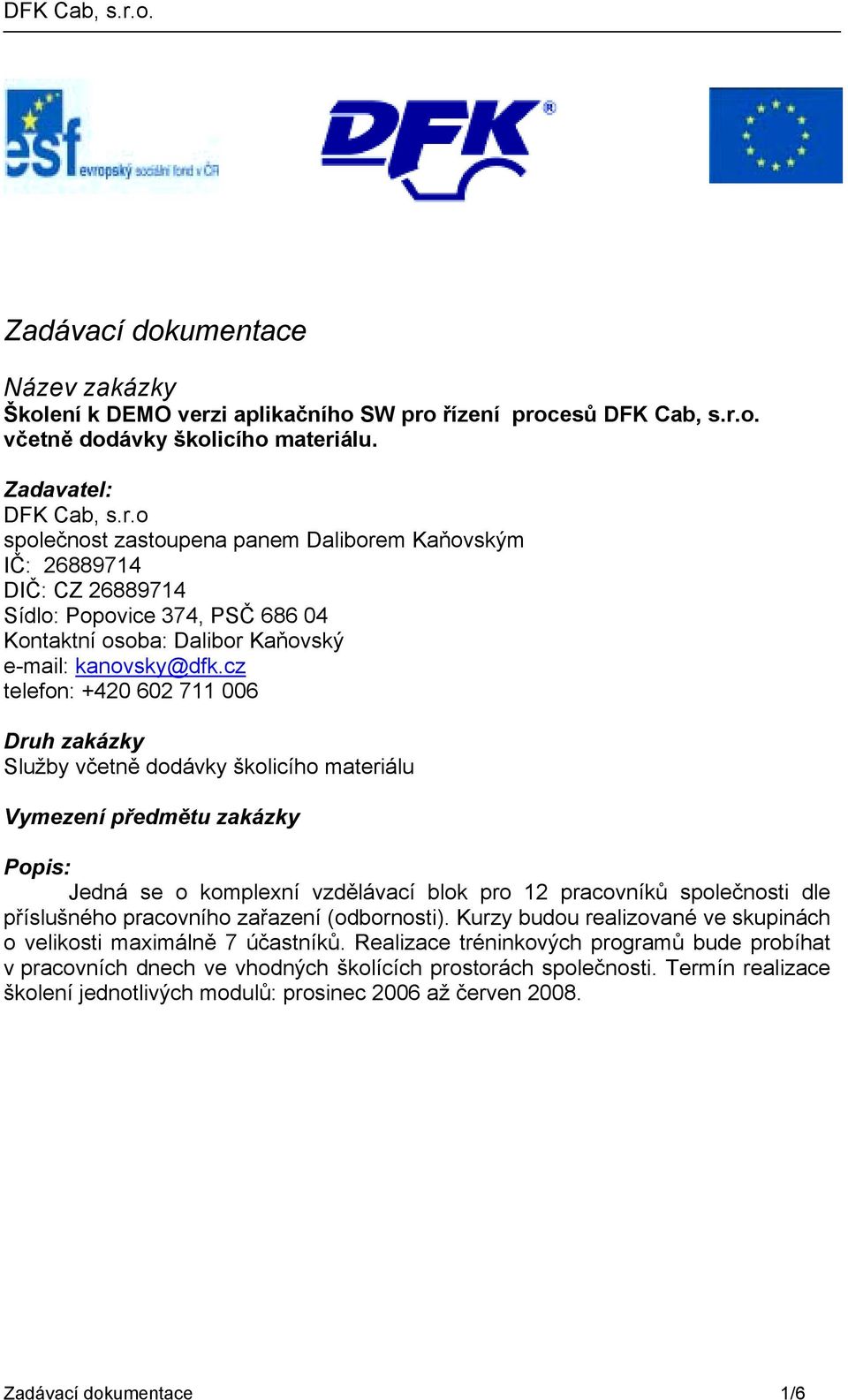 cz telefon: +420 602 711 006 Druh zakázky Služby včetně dodávky školicího materiálu Vymezení předmětu zakázky Popis: Jedná se o komplexní vzdělávací blok pro 12 pracovníků společnosti dle příslušného