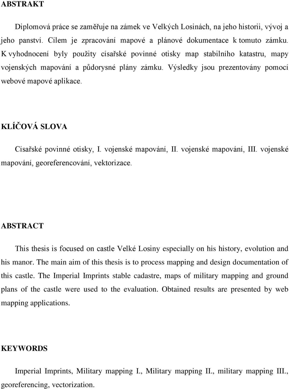 KLÍČOVÁ SLOVA Císařské povinné otisky, I. vojenské mapování, II. vojenské mapování, III. vojenské mapování, georeferencování, vektorizace.