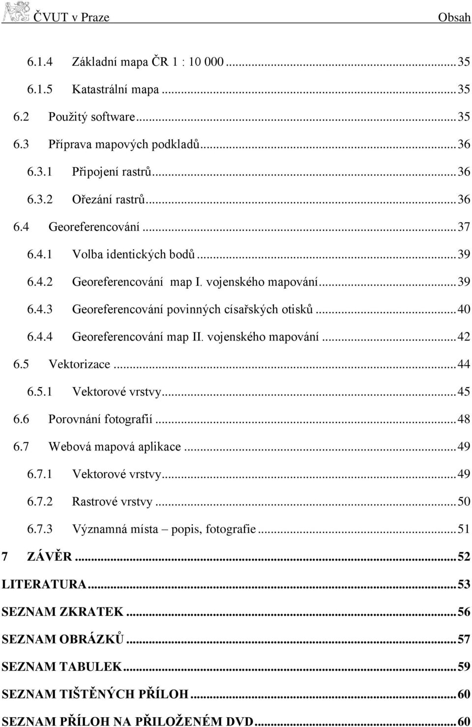 vojenského mapování... 42 6.5 Vektorizace... 44 6.5.1 Vektorové vrstvy... 45 6.6 Porovnání fotografií... 48 6.7 Webová mapová aplikace... 49 6.7.1 Vektorové vrstvy... 49 6.7.2 Rastrové vrstvy... 50 6.
