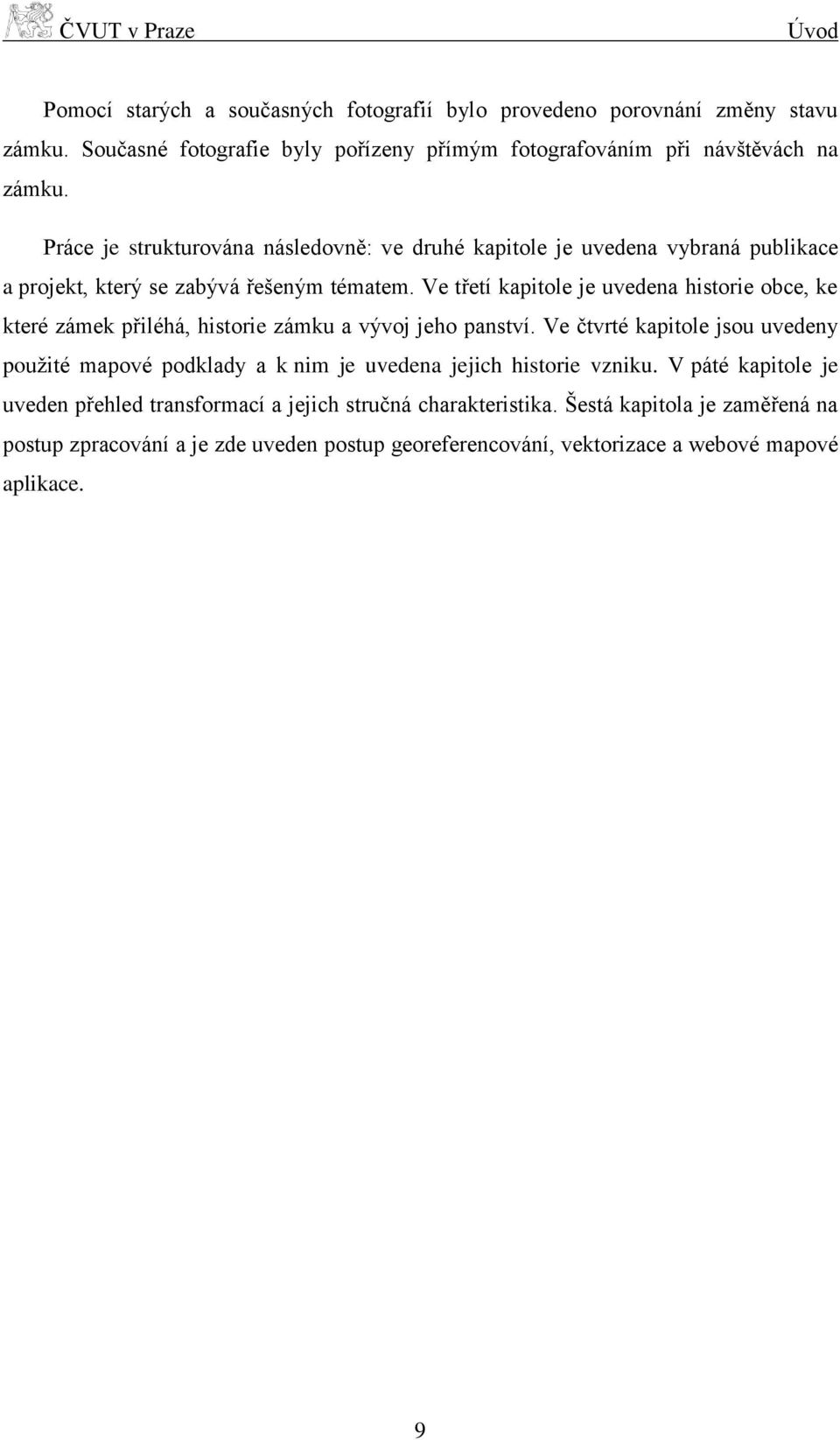 Ve třetí kapitole je uvedena historie obce, ke které zámek přiléhá, historie zámku a vývoj jeho panství.