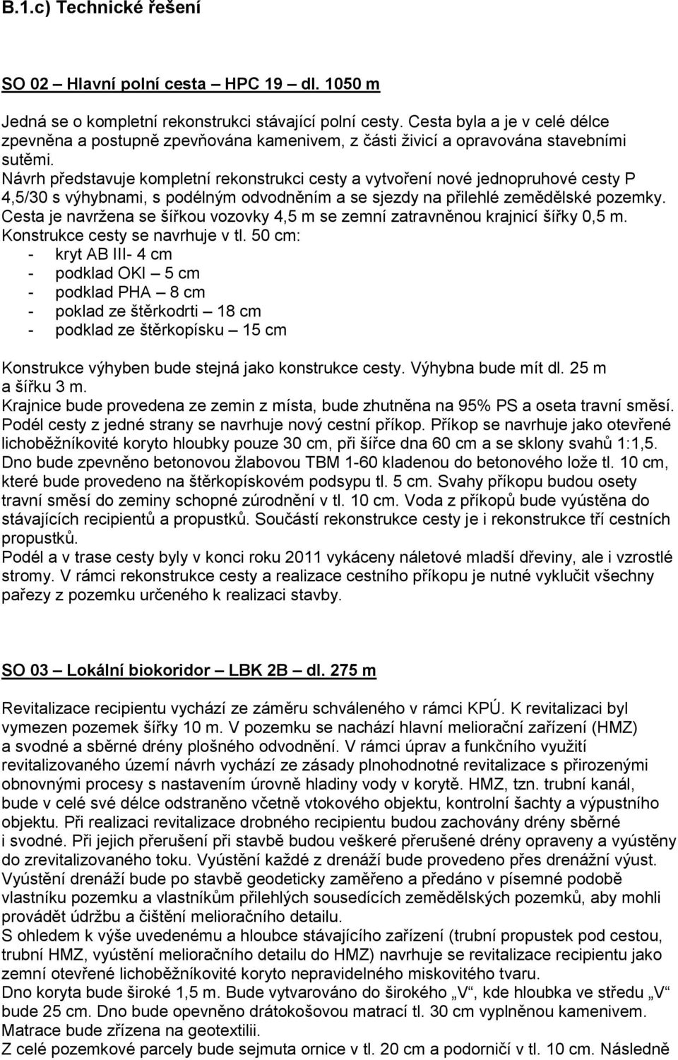 Návrh představuje kompletní rekonstrukci cesty a vytvoření nové jednopruhové cesty P 4,5/30 s výhybnami, s podélným odvodněním a se sjezdy na přilehlé zemědělské pozemky.