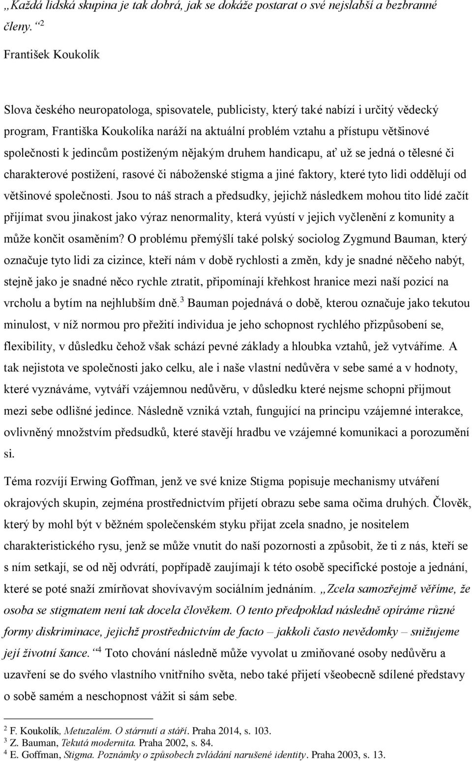 společnosti k jedincům postiženým nějakým druhem handicapu, ať už se jedná o tělesné či charakterové postižení, rasové či náboženské stigma a jiné faktory, které tyto lidi oddělují od většinové