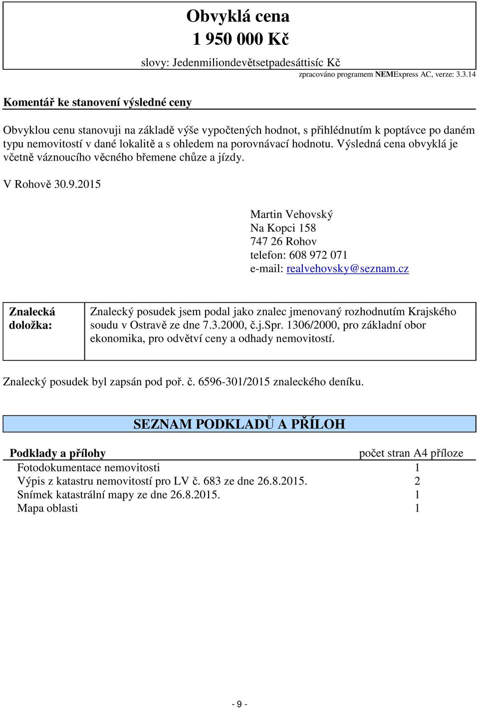 Výsledná cena obvyklá je včetně váznoucího věcného břemene chůze a jízdy. V Rohově 30.9.2015 Martin Vehovský Na Kopci 158 747 26 Rohov telefon: 608 972 071 e-mail: realvehovsky@seznam.