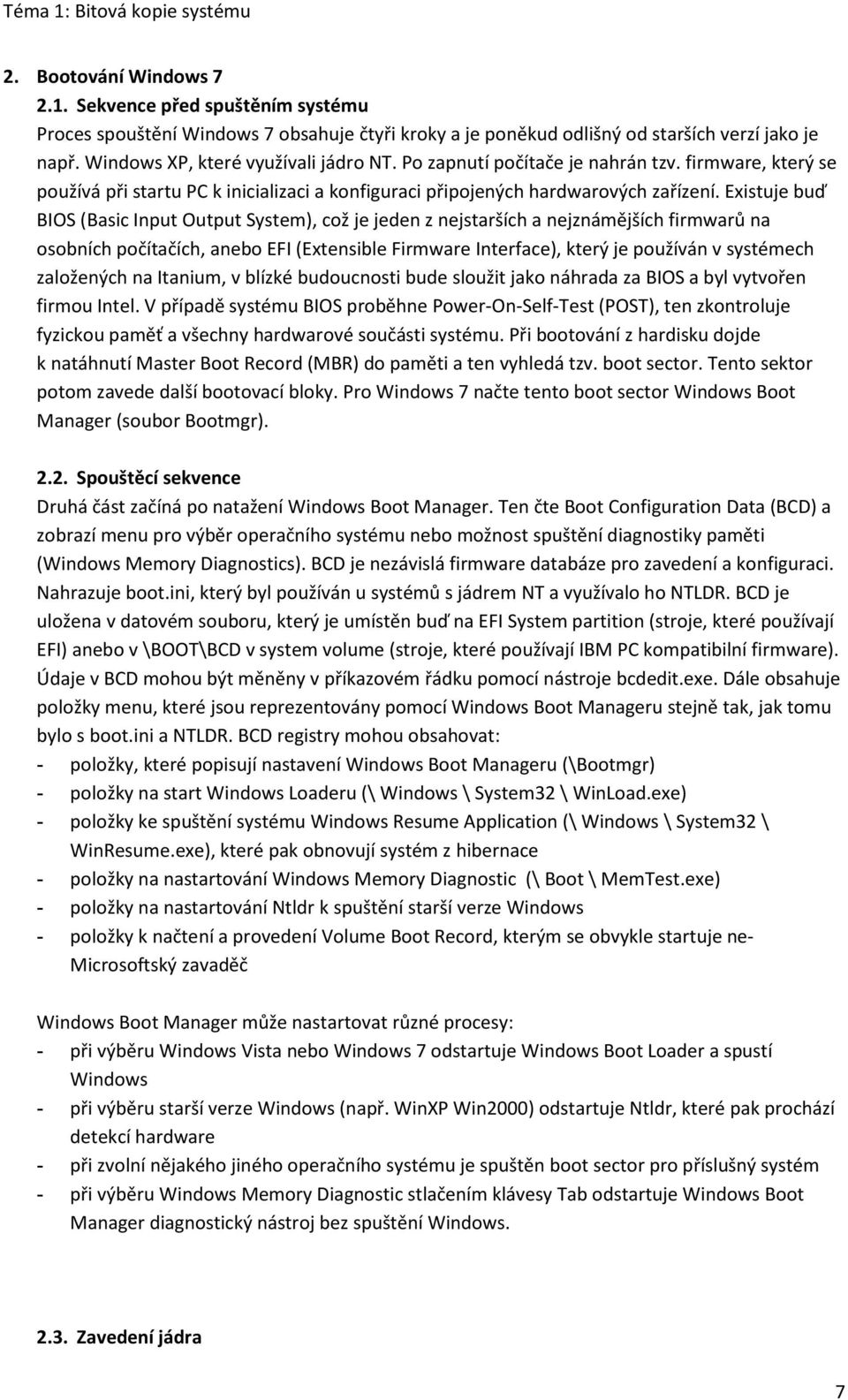 Existuje buď BIOS (Basic Input Output System), což je jeden z nejstarších a nejznámějších firmwarů na osobních počítačích, anebo EFI (Extensible Firmware Interface), který je používán v systémech