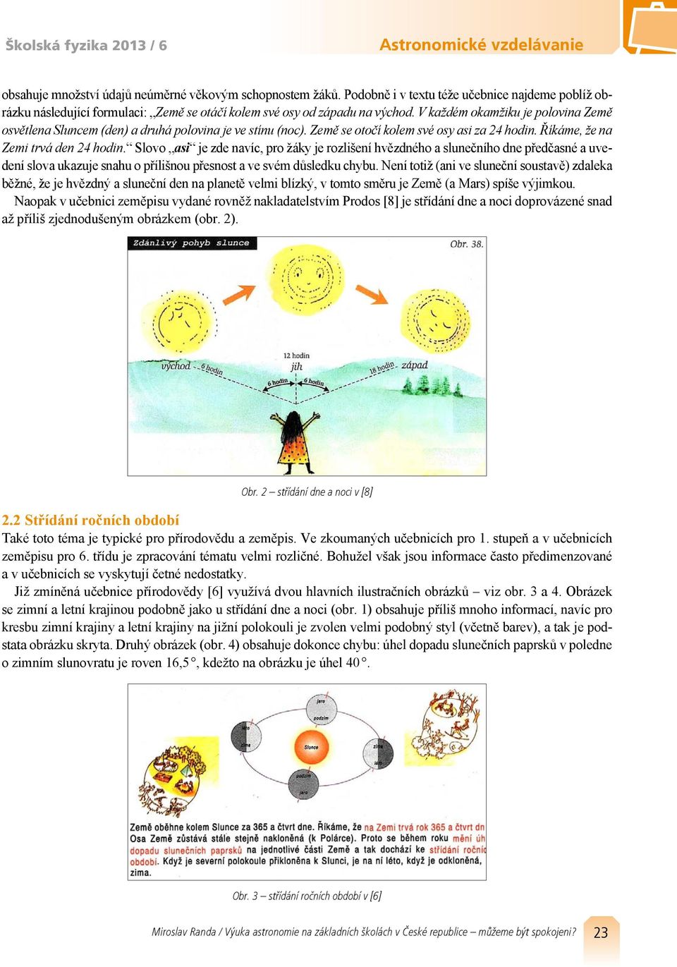 V každém okamžiku je polovina Země osvětlena Sluncem (den) a druhá polovina je ve stínu (noc). Země se otočí kolem své osy asi za 24 hodin. Říkáme, že na Zemi trvá den 24 hodin.