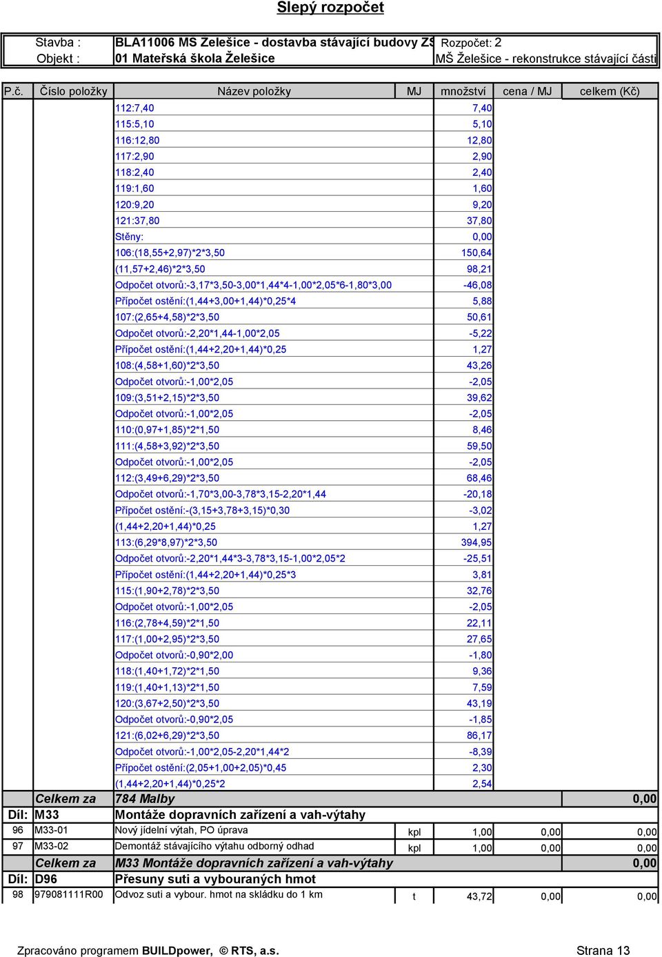 111:(4,58+3,92)*2*3,50 59,50 112:(3,49+6,29)*2*3,50 68,46 Odpočet otvorů:-1,70*3,00-3,78*3,15-2,20*1,44-20,18 Přípočet ostění:-(3,15+3,78+3,15)*0,30-3,02 (1,44+2,20+1,44)*0,25 1,27