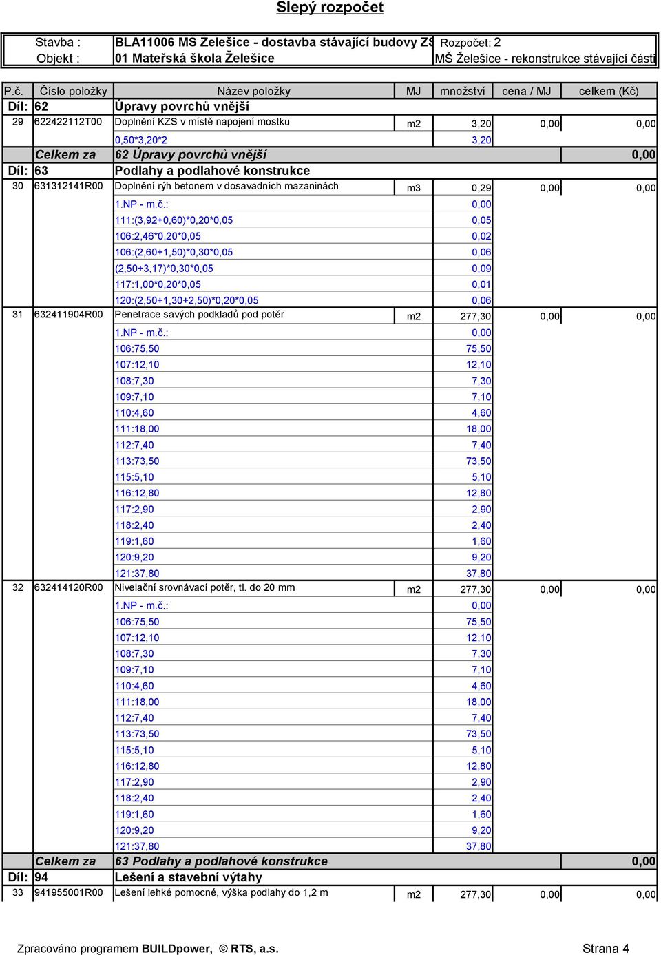 117:1,00*0,20*0,05 0,01 120:(2,50+1,30+2,50)*0,20*0,05 0,06 31 632411904R00 Penetrace savých podkladů pod potěr m2 277,30 0,00 0,00 32 632414120R00 Nivelační srovnávací potěr, tl.