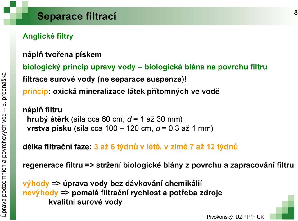 princip: oxická mineralizace látek přítomných ve vodě náplň filtru hrubý štěrk (síla cca 60 cm, d = 1 až 30 mm) vrstva písku (síla cca 100 120