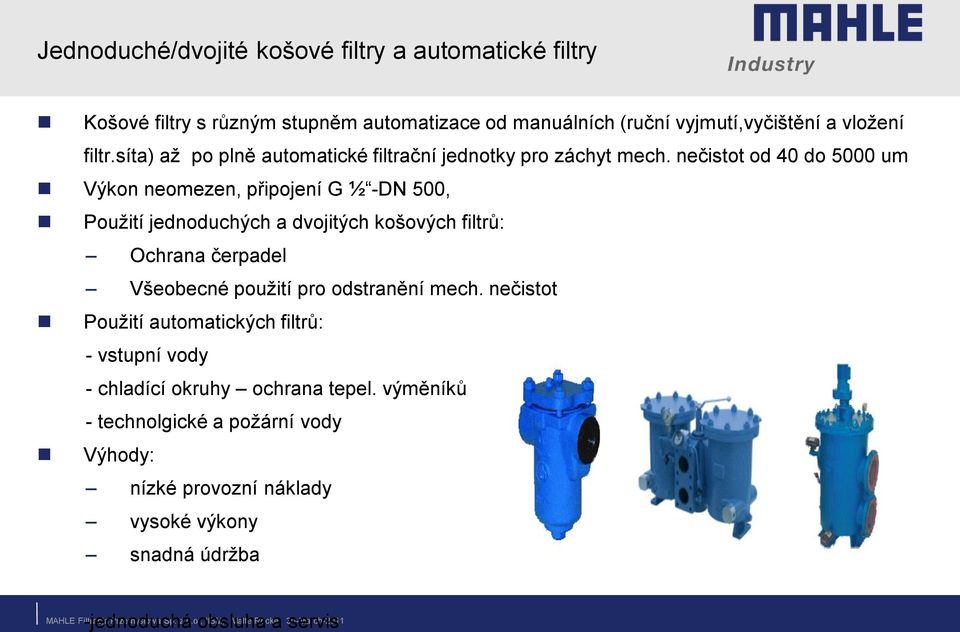 nečistot od 40 do 5000 um Výkon neomezen, připojení G ½ -DN 500, Použití jednoduchých a dvojitých košových filtrů: Ochrana čerpadel Všeobecné použití