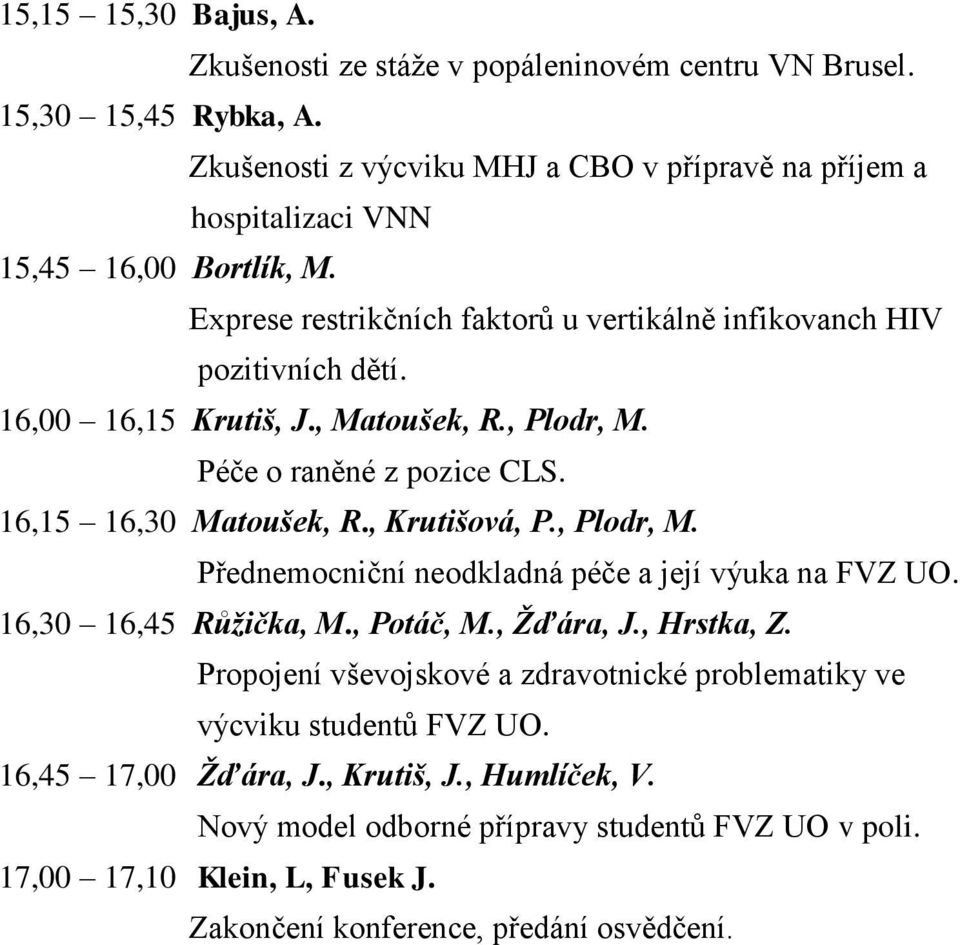 16,00 16,15 Krutiš, J., Matoušek, R., Plodr, M. Péče o raněné z pozice CLS. 16,15 16,30 Matoušek, R., Krutišová, P., Plodr, M. Přednemocniční neodkladná péče a její výuka na FVZ UO.