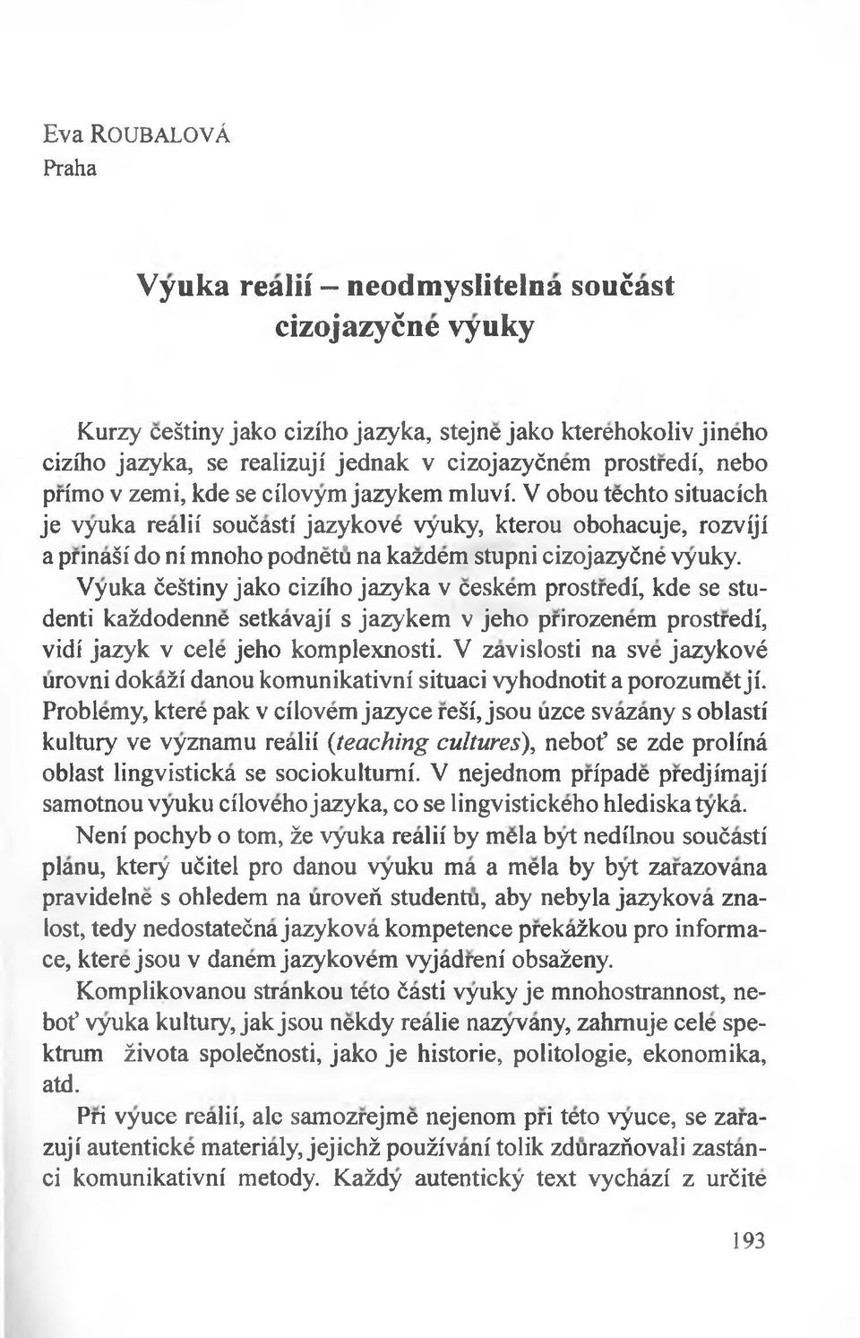 V obou techto situacich je vyuka realii soućasti jazykove vyuky, kterou obohacuje, rozviji a prinaśi do ni mnoho podnetu na kazdem stupni cizojazyćne vyuky.