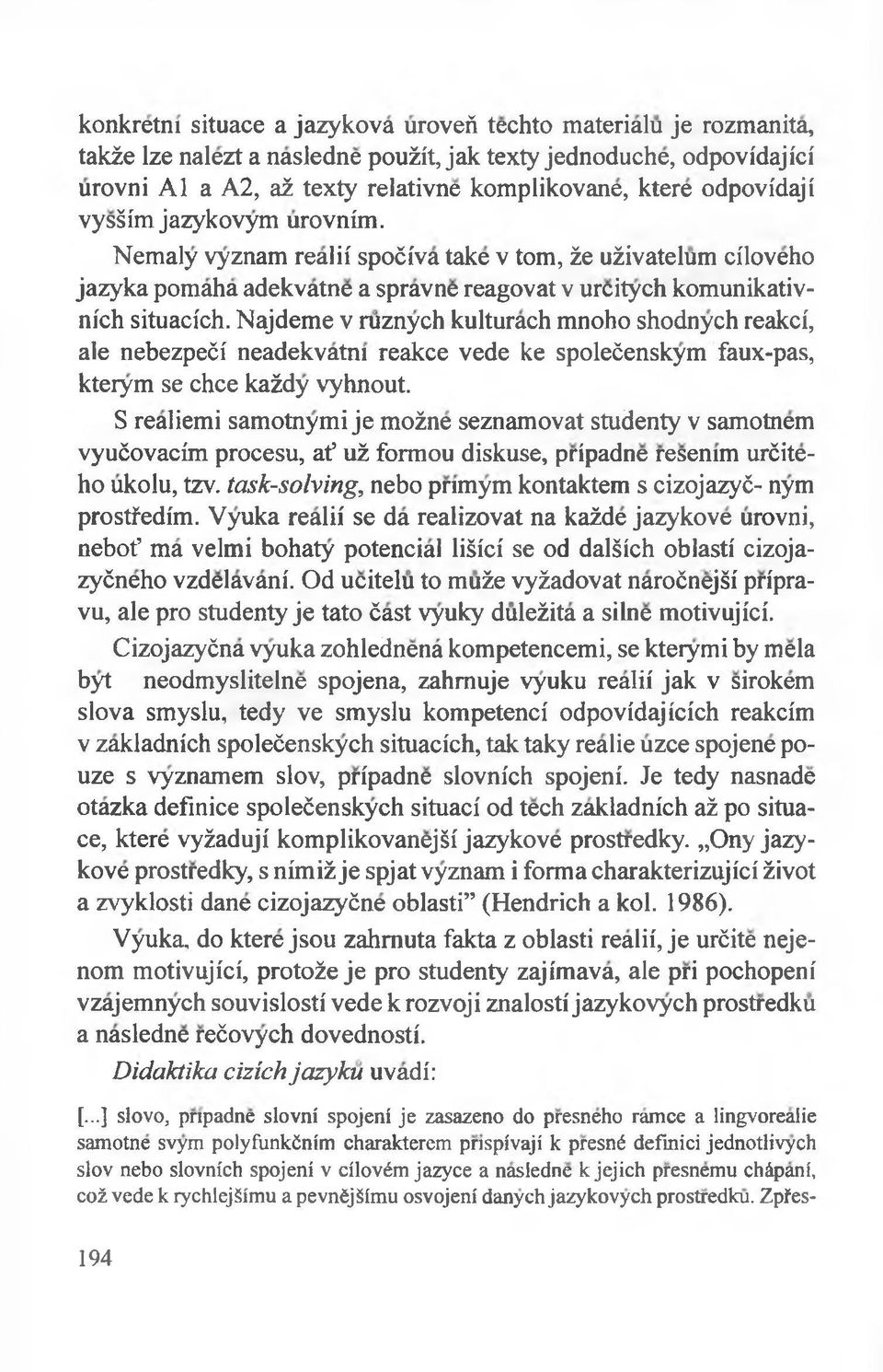 Najdeme v ruznych kulturach mnoho shodnych reakci, ale nebezpeći' neadekvatni reakce vede ke spolećenskym faux-pas, kterym se chce każdy vyhnout.