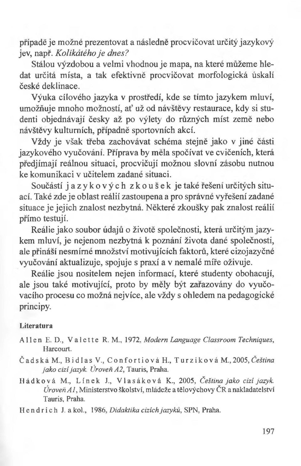 Vyuka ciloveho jazyka v prostredi, kde se timto jazykem mluvi, umożńuje mnoho możnosti, at uż od navśtevy restaurace, kdy si studenti objednavaji ćesky aż po vylety do ruznych mist zeme nebo navśtevy