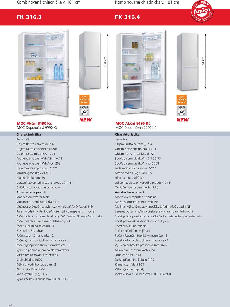 chladnička (l) 204 Objem Netto mraznička (l) 72 Objem Netto mraznička (l) 72 Spotřeba energie (kwh / 24h) 0,73 Spotřeba energie (kwh / 24h) 0,73 Spotřeba energie (kwh / rok) 268 Spotřeba energie (kwh