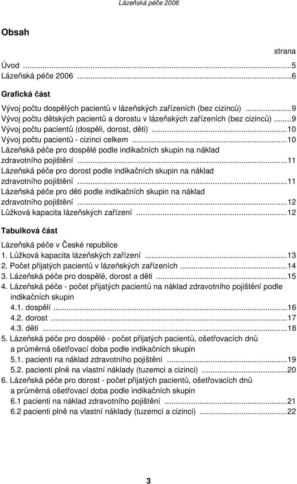 ..10 Lázeňská péče pro dospělé podle indikačních skupin na náklad zdravotního pojištění...11 Lázeňská péče pro dorost podle indikačních skupin na náklad zdravotního pojištění.