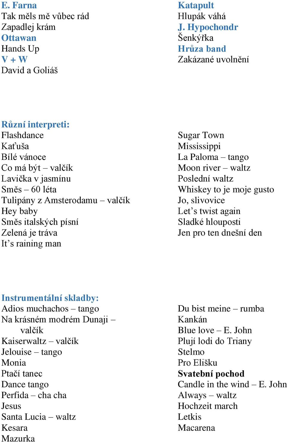 písní Zelená je tráva It s raining man Sugar Town Mississippi La Paloma tango Moon river waltz Poslední waltz Whiskey to je moje gusto Jo, slivovice Let s twist again Sladké hlouposti Jen pro ten