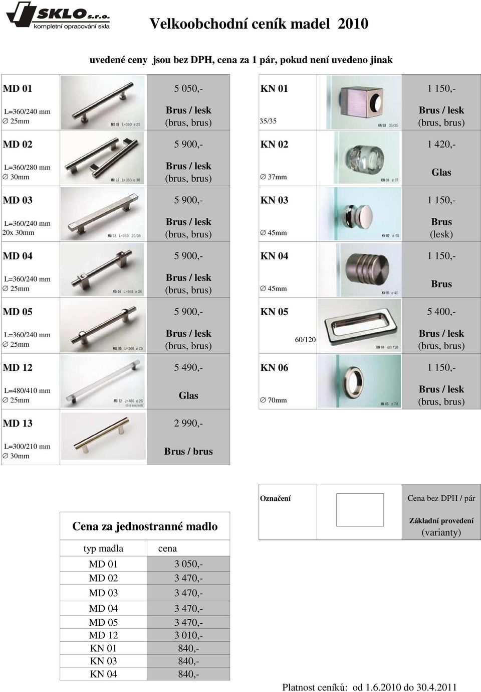 60/120 MD 12 5 490,- KN 06 1 150,- L=480/410 mm 25mm Glas 70mm MD 13 2 990,- L=300/210 mm 30mm Brus / brus Označení Cena bez DPH / pár Cena za jednostranné madlo typ madla MD 01 MD 02