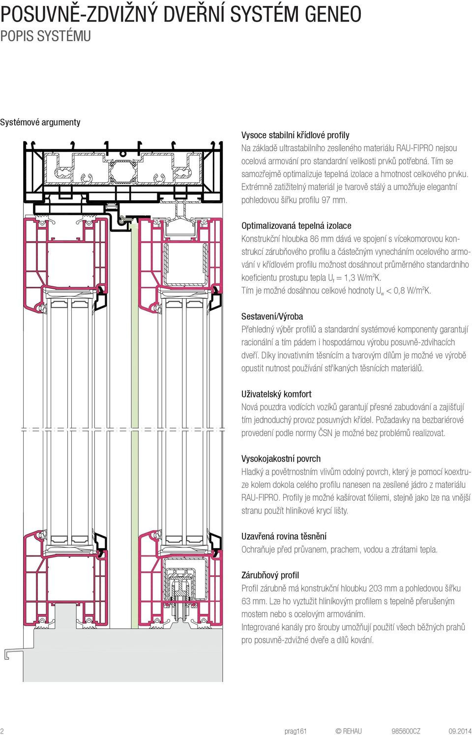 Optimalizovaná tepelná izolace Konstrukční hloubka 86 mm dává ve spojení s vícekomorovou konstrukcí zárubňového profilu a částečným vynecháním ocelového armování v křídlovém profilu možnost dosáhnout