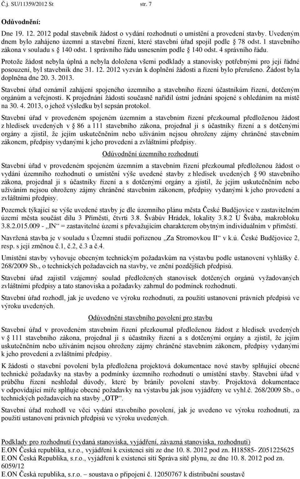 Protože žádost nebyla úplná a nebyla doložena všemi podklady a stanovisky potřebnými pro její řádné posouzení, byl stavebník dne 31. 12. 2012 vyzván k doplnění žádosti a řízení bylo přerušeno.