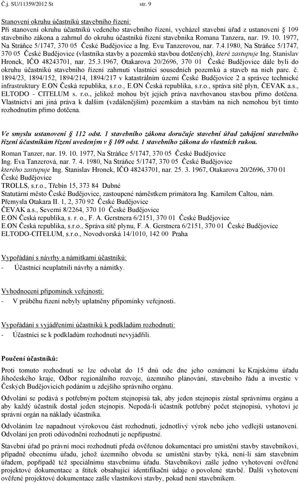 řízení stavebníka Romana Tanzera, nar. 19. 10. 1977, Na Stráňce 5/1747, 370 05 České Budějovice a Ing. Evu Tanzerovou, nar. 7.4.1980, Na Stráňce 5/1747, 370 05 České Budějovice (vlastníka stavby a pozemků stavbou dotčených), které zastupuje Ing.