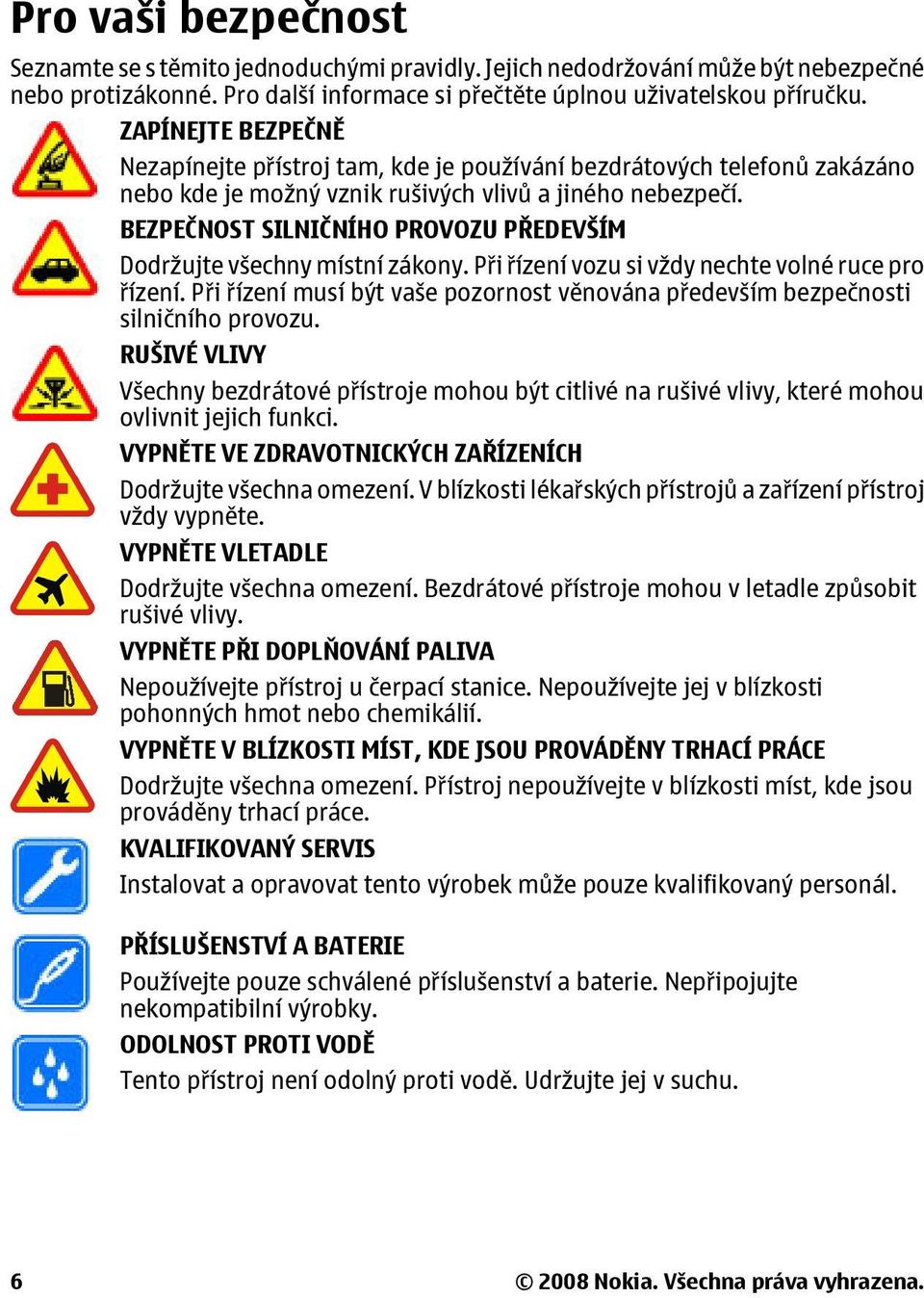 BEZPEČNOST SILNIČNÍHO PROVOZU PŘEDEVŠÍM Dodržujte všechny místní zákony. Při řízení vozu si vždy nechte volné ruce pro řízení.
