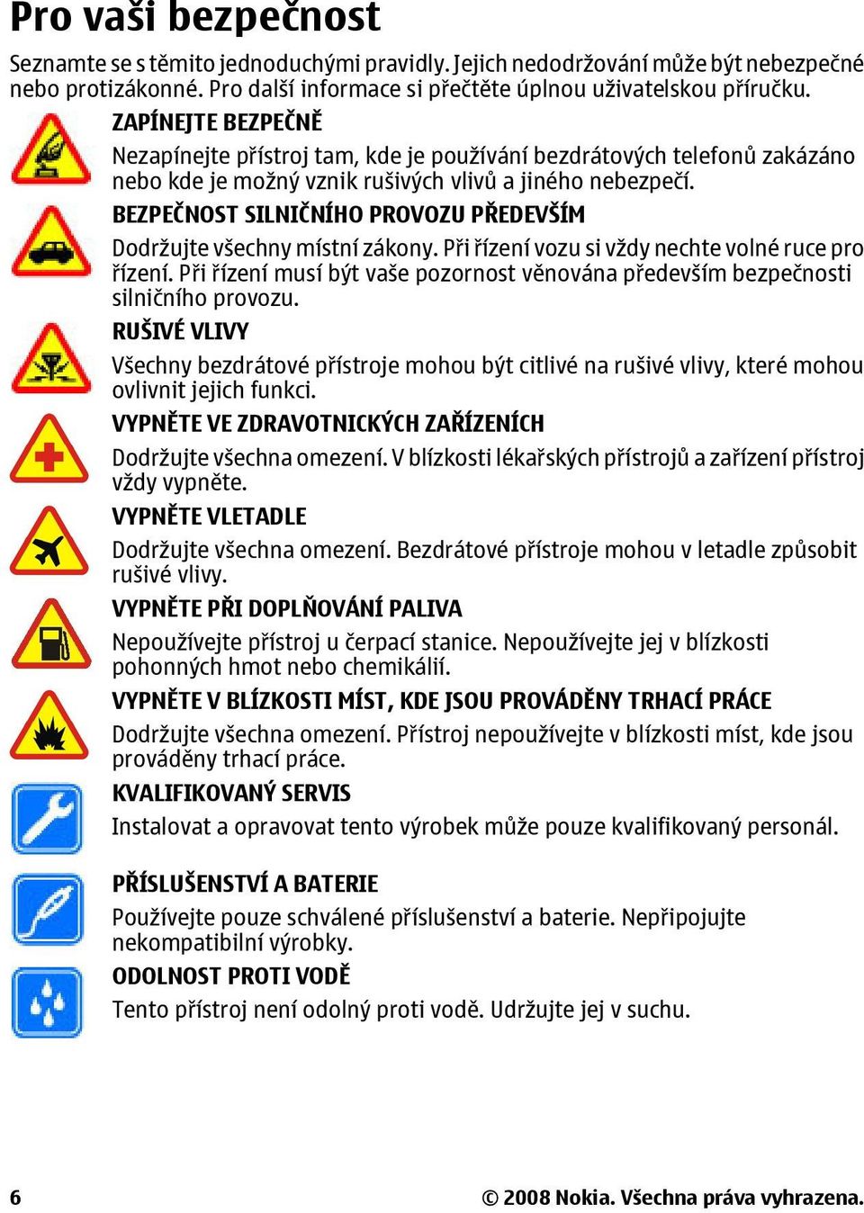 BEZPEČNOST SILNIČNÍHO PROVOZU PŘEDEVŠÍM Dodržujte všechny místní zákony. Při řízení vozu si vždy nechte volné ruce pro řízení.