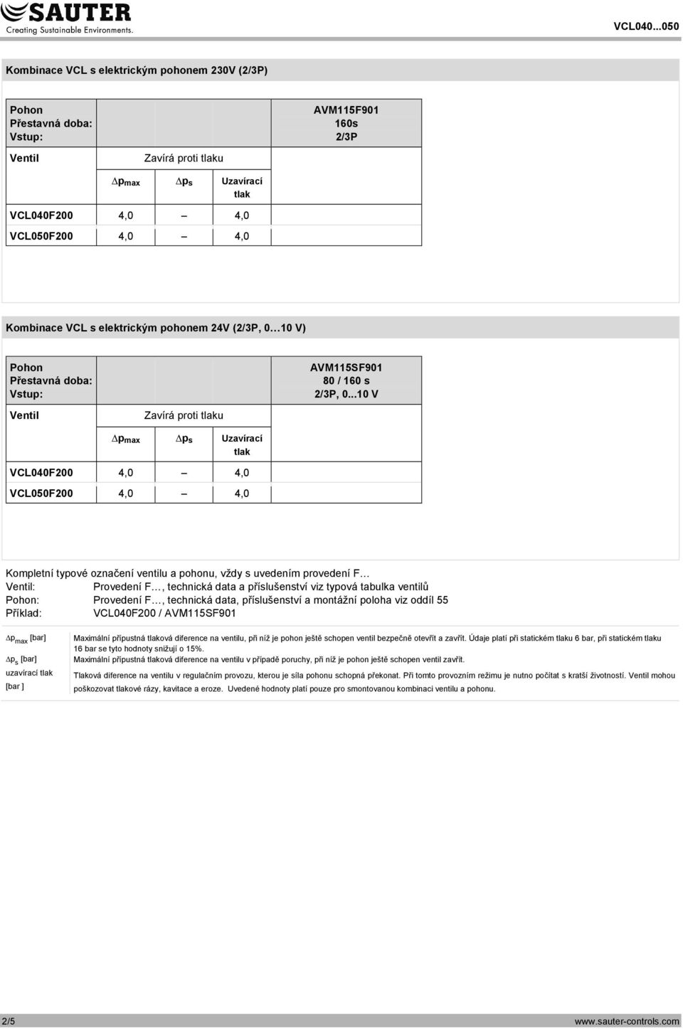 ..10 V Ventil Zavírá proti tlaku Δpmax Δps Uzavírací tlak VCL040F200 4,0 4,0 VCL050F200 4,0 4,0 Kompletní typové označení ventilu a pohonu, vždy s uvedením provedení F Ventil: Provedení F, technická